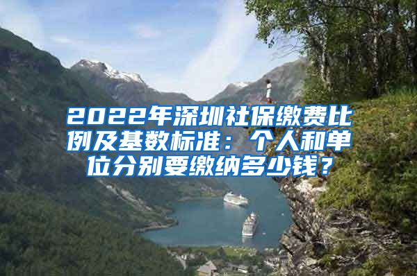 2022年深圳社保缴费比例及基数标准：个人和单位分别要缴纳多少钱？