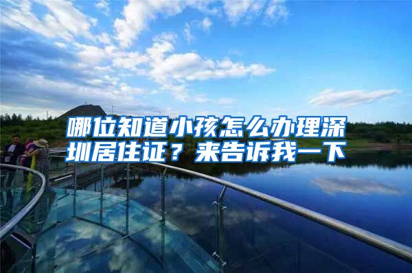 哪位知道小孩怎么办理深圳居住证？来告诉我一下