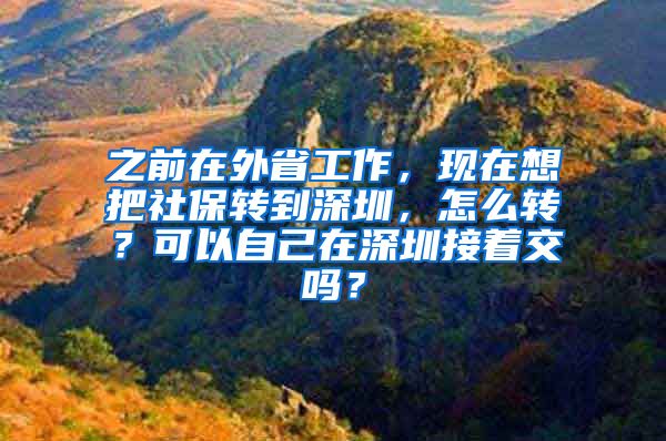 之前在外省工作，现在想把社保转到深圳，怎么转？可以自己在深圳接着交吗？