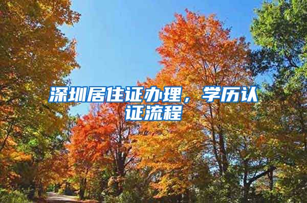 深圳居住证办理，学历认证流程