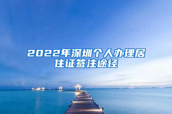 2022年深圳个人办理居住证签注途径