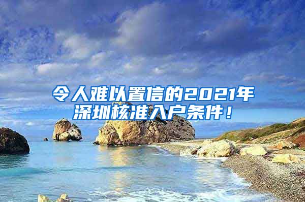 令人难以置信的2021年深圳核准入户条件！