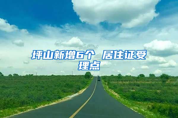 坪山新增6个 居住证受理点