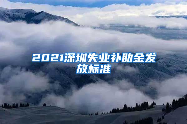 2021深圳失业补助金发放标准