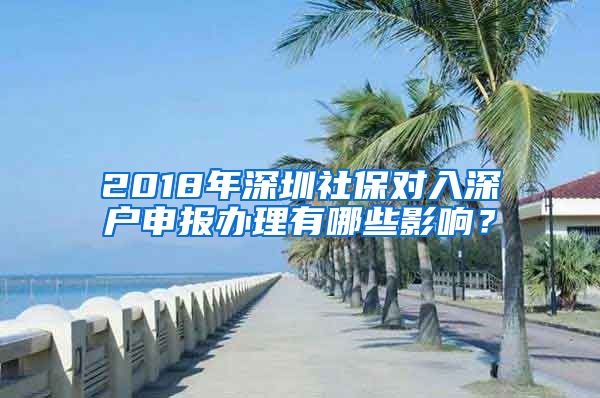 2018年深圳社保对入深户申报办理有哪些影响？