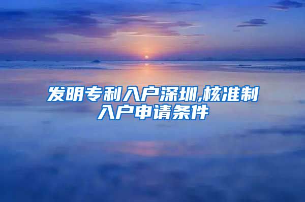 发明专利入户深圳,核准制入户申请条件