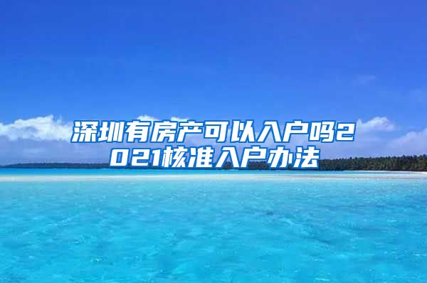 深圳有房产可以入户吗2021核准入户办法