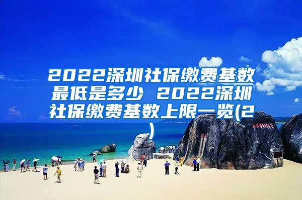 2022深圳社保缴费基数最低是多少 2022深圳社保缴费基数上限一览(2)