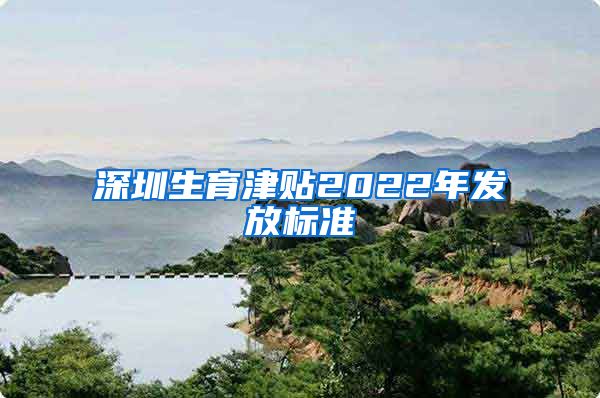 深圳生育津贴2022年发放标准