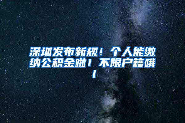 深圳发布新规！个人能缴纳公积金啦！不限户籍哦！