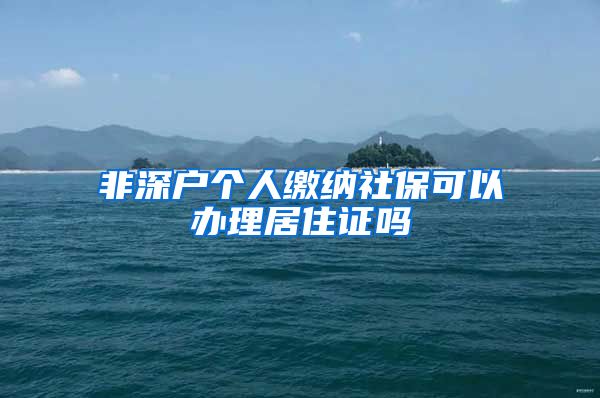 非深户个人缴纳社保可以办理居住证吗