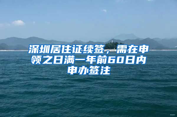 深圳居住证续签，需在申领之日满一年前60日内申办签注