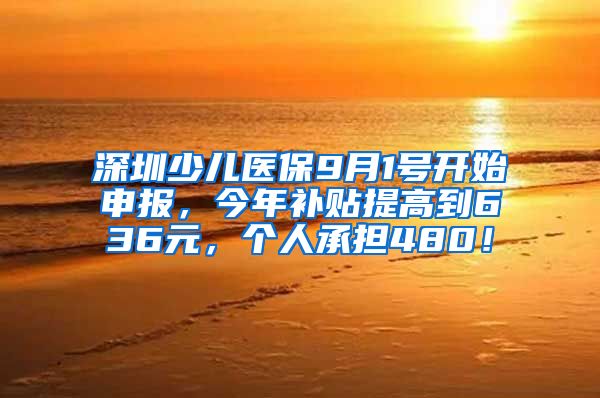 深圳少儿医保9月1号开始申报，今年补贴提高到636元，个人承担480！