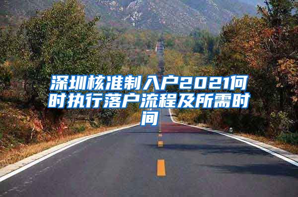 深圳核准制入户2021何时执行落户流程及所需时间