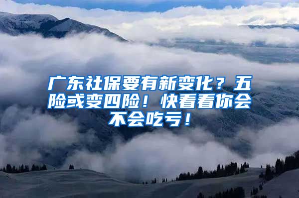 广东社保要有新变化？五险或变四险！快看看你会不会吃亏！