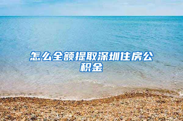 怎么全额提取深圳住房公积金