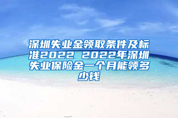 深圳失业金领取条件及标准2022 2022年深圳失业保险金一个月能领多少钱