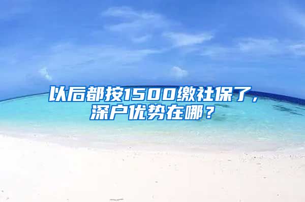 以后都按1500缴社保了,深户优势在哪？