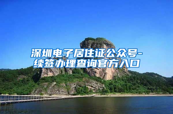 深圳电子居住证公众号-续签办理查询官方入口