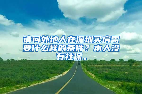 请问外地人在深圳买房需要什么样的条件？本人没有社保。