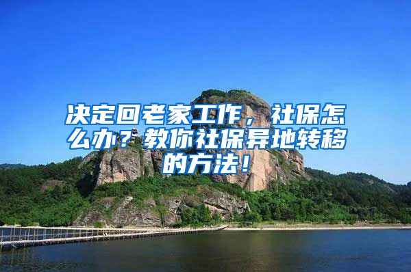 决定回老家工作，社保怎么办？教你社保异地转移的方法！