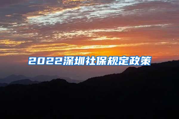 2022深圳社保规定政策