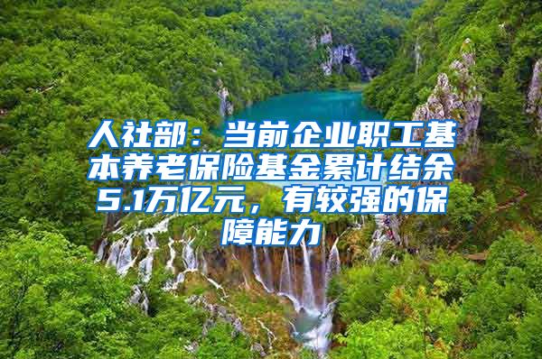 人社部：当前企业职工基本养老保险基金累计结余5.1万亿元，有较强的保障能力