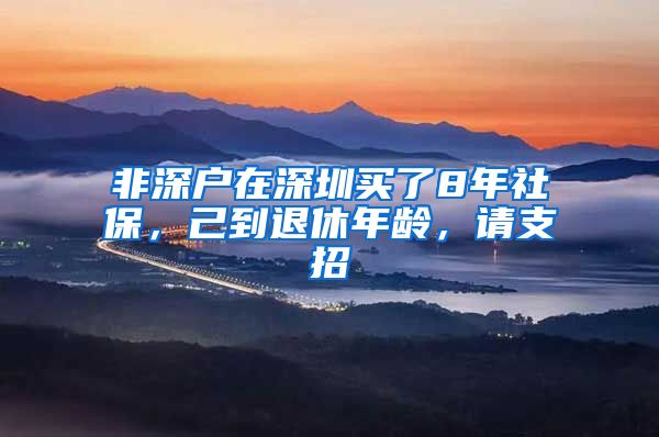 非深户在深圳买了8年社保，己到退休年龄，请支招