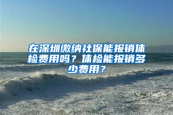 在深圳缴纳社保能报销体检费用吗？体检能报销多少费用？