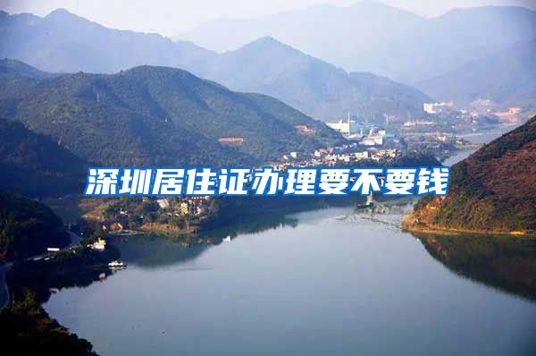 深圳居住证办理要不要钱