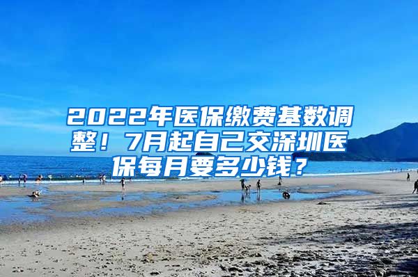 2022年医保缴费基数调整！7月起自己交深圳医保每月要多少钱？