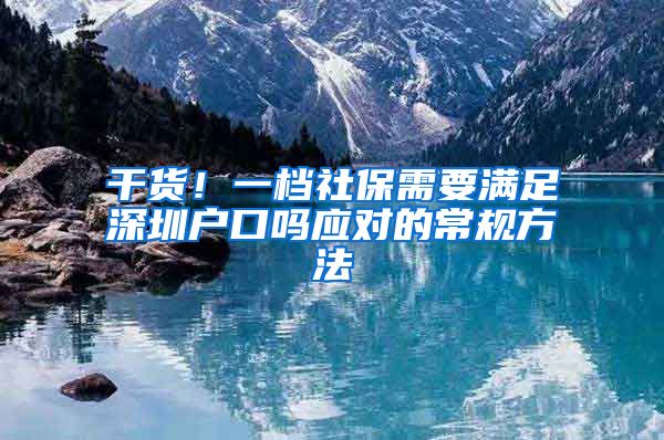 干货！一档社保需要满足深圳户口吗应对的常规方法