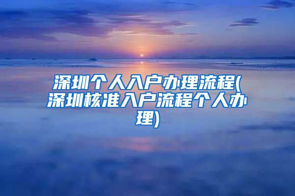 深圳个人入户办理流程(深圳核准入户流程个人办理)