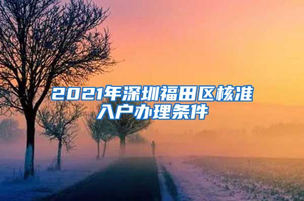 2021年深圳福田区核准入户办理条件