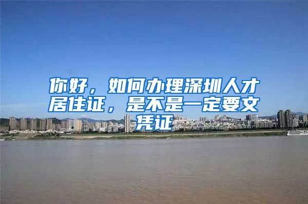 你好，如何办理深圳人才居住证，是不是一定要文凭证