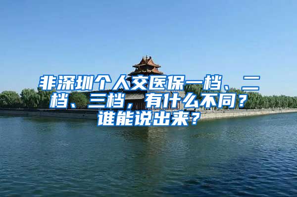 非深圳个人交医保一档、二档、三档，有什么不同？谁能说出来？