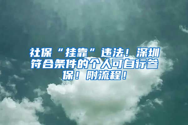 社保“挂靠”违法！深圳符合条件的个人可自行参保！附流程！