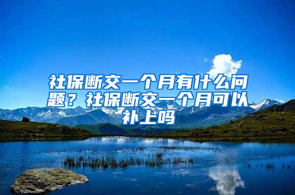 社保断交一个月有什么问题？社保断交一个月可以补上吗