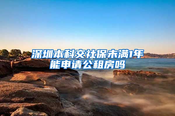 深圳本科交社保未满1年能申请公租房吗