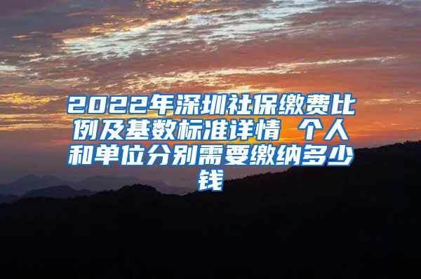 2022年深圳社保缴费比例及基数标准详情 个人和单位分别需要缴纳多少钱