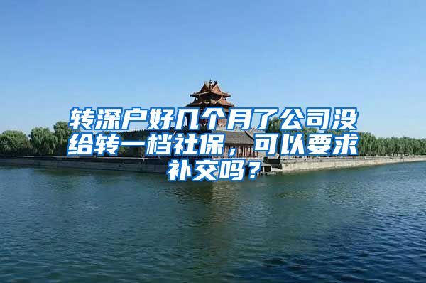 转深户好几个月了公司没给转一档社保，可以要求补交吗？