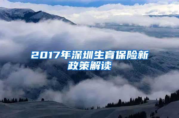 2017年深圳生育保险新政策解读