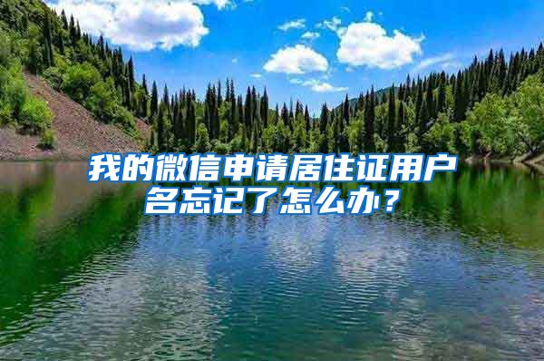 我的微信申请居住证用户名忘记了怎么办？