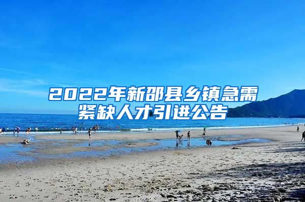 2022年新邵县乡镇急需紧缺人才引进公告