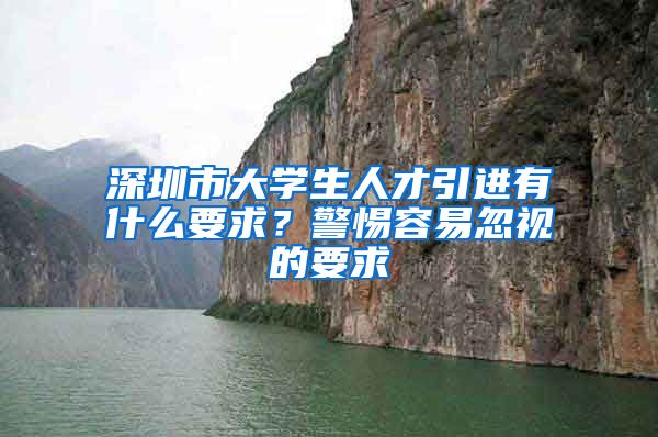 深圳市大学生人才引进有什么要求？警惕容易忽视的要求