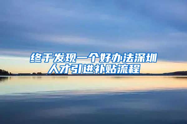 终于发现一个好办法深圳人才引进补贴流程