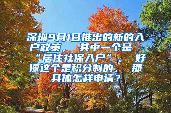 深圳9月1日推出的新的入户政策， 其中一个是“居住社保入户”。 好像这个是积分制的， 那具体怎样申请？