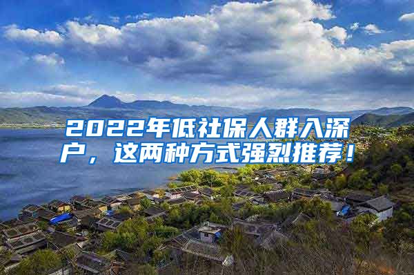 2022年低社保人群入深户，这两种方式强烈推荐！