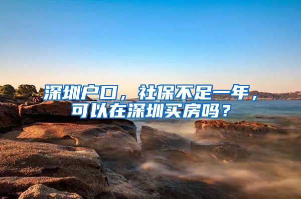 深圳户口，社保不足一年，可以在深圳买房吗？