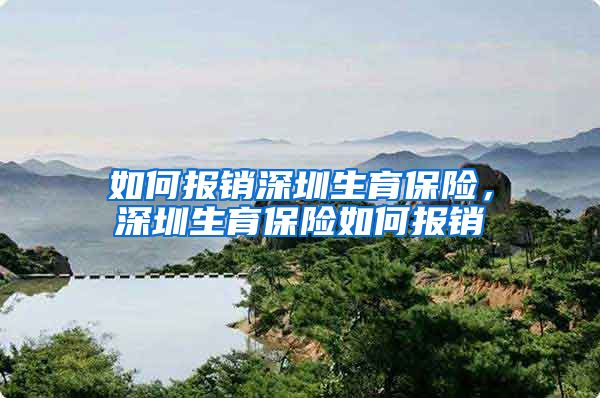 如何报销深圳生育保险，深圳生育保险如何报销